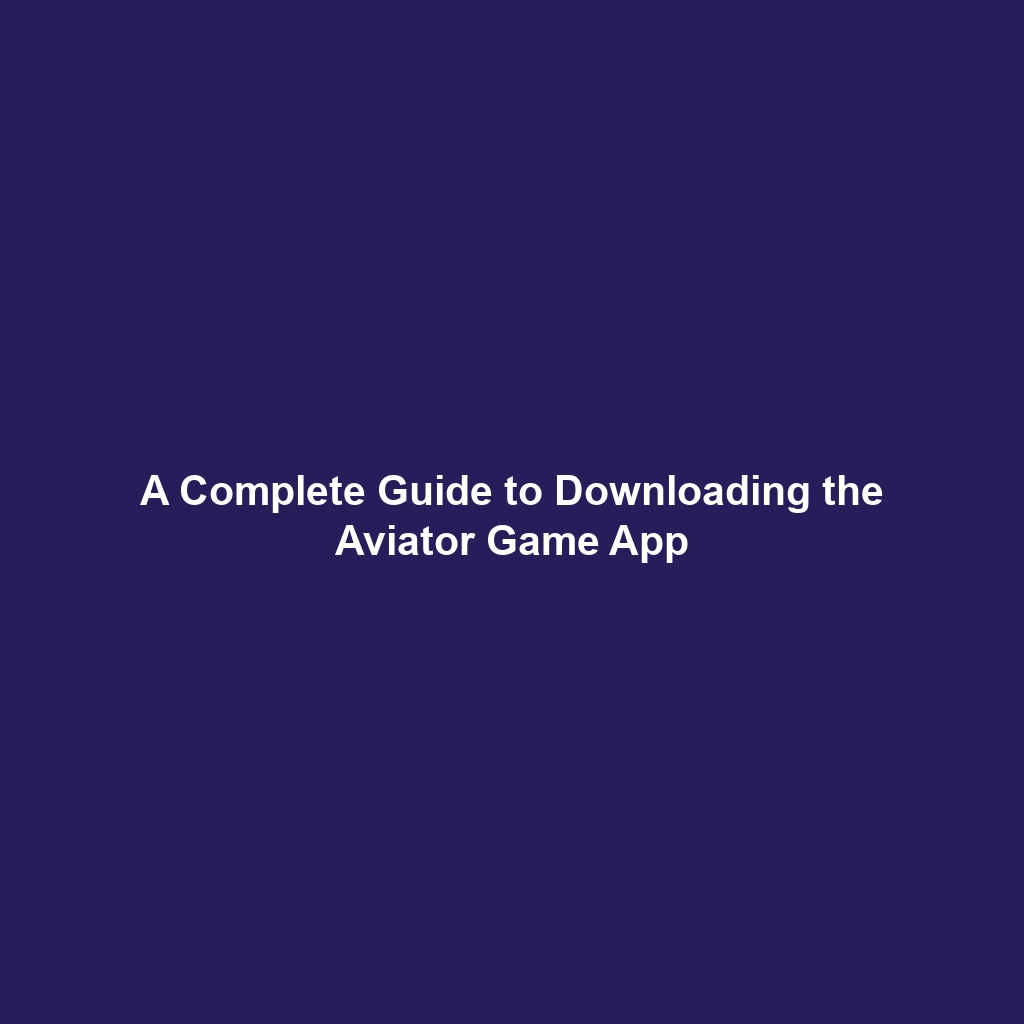 A Complete Guide to Downloading the Aviator Game App