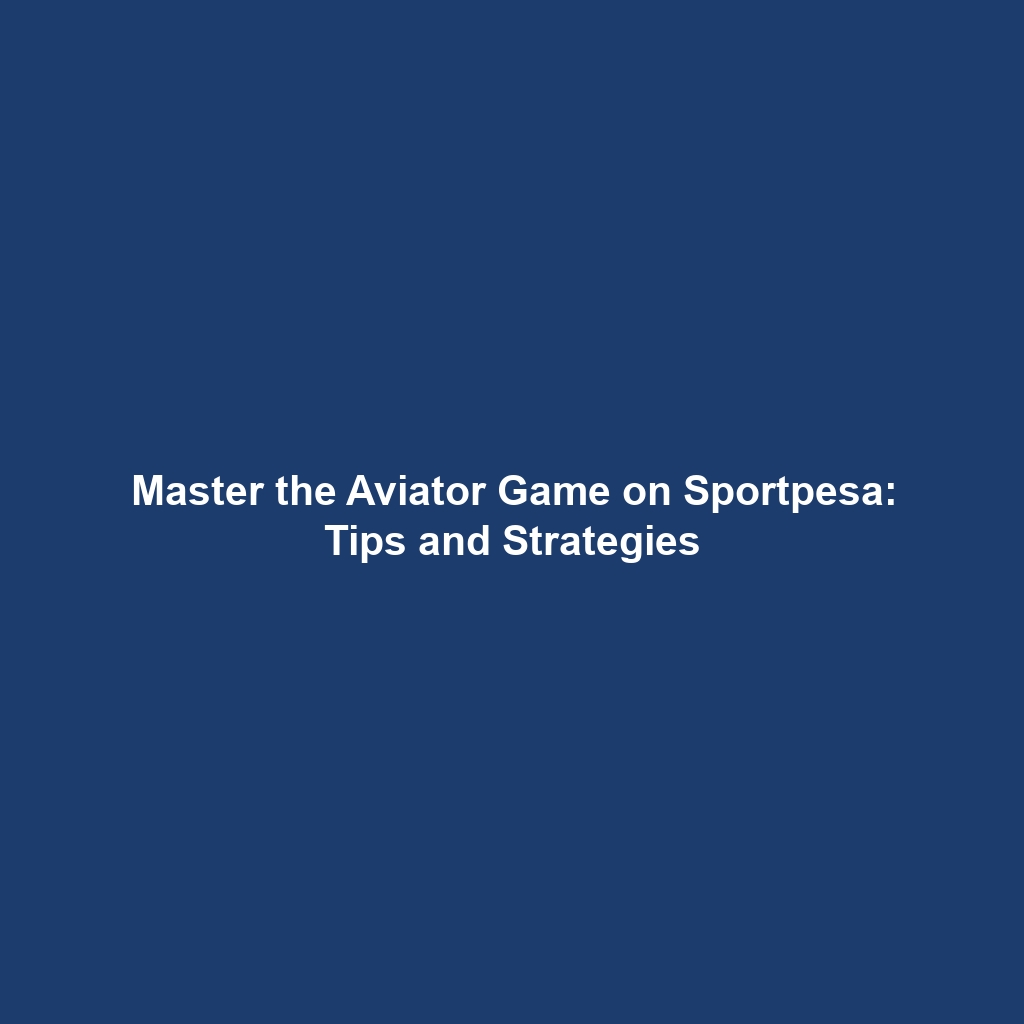 Master the Aviator Game on Sportpesa: Tips and Strategies