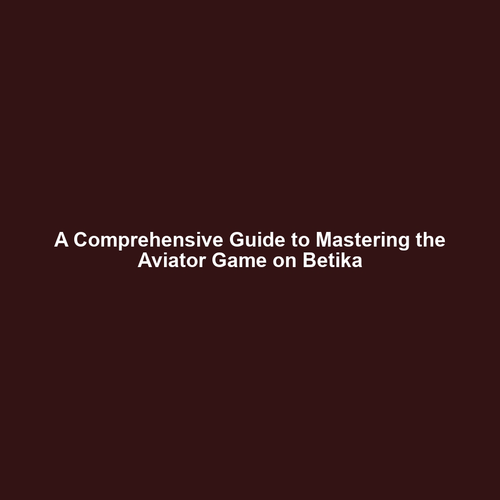 A Comprehensive Guide to Mastering the Aviator Game on Betika