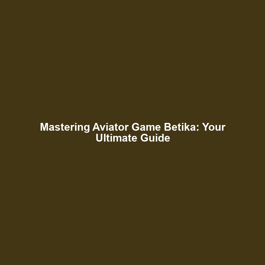 Mastering Aviator Game Betika: Your Ultimate Guide